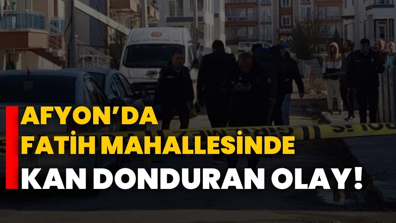 Afyon’da Fatih Mahallesi’nde şüpheli ölüm!