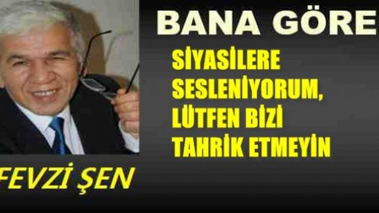 SİYASİLERE SESLENİYORUM LÜTFEN BİZİ TAHRİK ETMEYİN