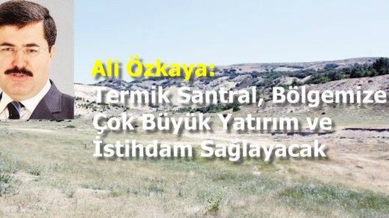 Özkaya: Termik Santral, Bölgemize Çok Büyük Yatırım ve İstihdam Sağlayacak