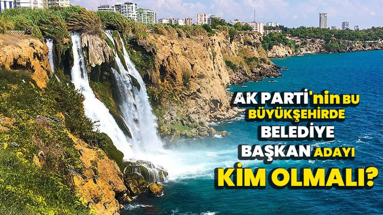 AK Parti'nin Bu Büyükşehir Belediye Başkan Adayı Kim Olmalı?