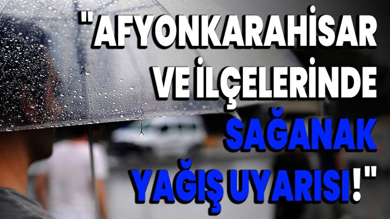 "Afyonkarahisar ve İlçelerinde Sağanak Yağış Uyarısı!"