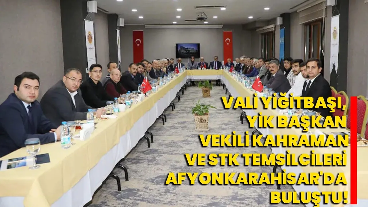 Vali Yiğitbaşı, YİK Başkan Vekili Kahraman ve STK Temsilcileri Afyonkarahisar'da Buluştu!