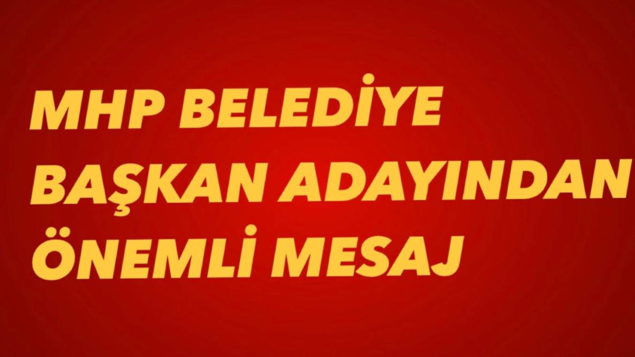 MHP Belediye  Başkan Adayından Önemli Mesaj