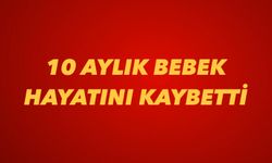 10 aylık bebek hayatını kaybetti