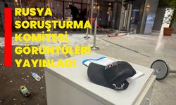 RUSYA SORUŞTURMA KOMİTESİ, GÖRÜNTÜLERİ YAYINLADI