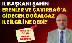 İl Başkanı Şahin, Erenler ve Çayırbağ’a gidecek doğalgaz ile ilgili ne dedi?