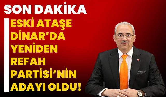 Eski Ataşe Dinar’da Yeniden Refah Partisi’nin adayı oldu