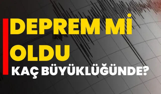 Deprem mi oldu, kaç büyüklüğünde?