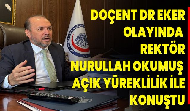 DOÇENT DR. EKER OLAYINDA REKTÖR NURULLAH OKUMUŞ AÇIK YÜREKLİLİK İLE KONUŞTU