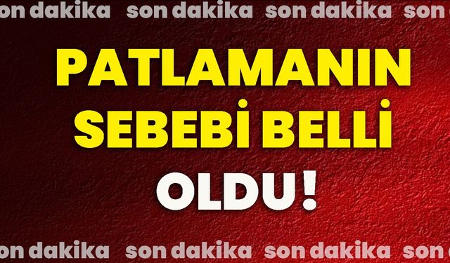 Patlamanın Sebebi Belli Oldu!