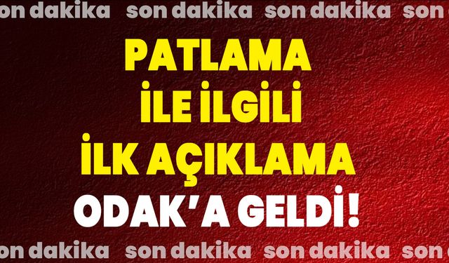 Patlama ile ilgili ilk açıklama ODAK’a geldi!