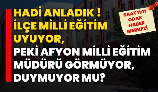 Hadi anladık ! İlçe Milli Eğitim uyuyor, Peki Afyon Milli Eğitim Müdürü görmüyor, duymuyor mu?