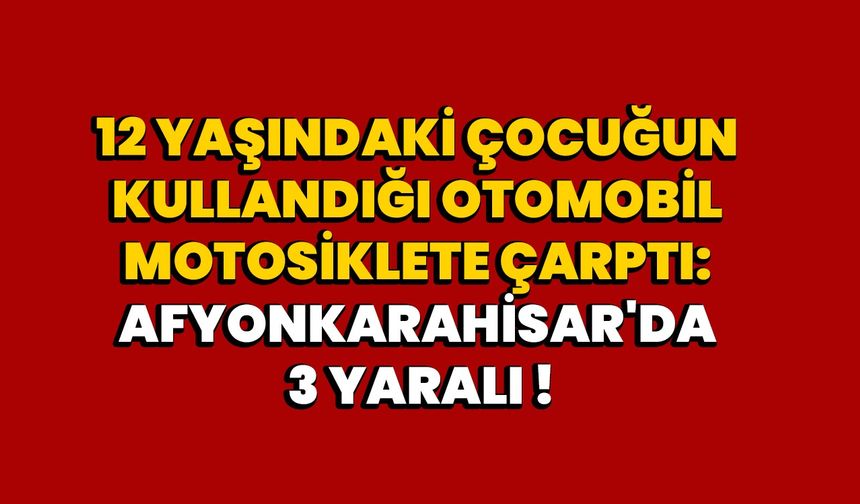 Yaşındaki Çocuğun Kullandığı Otomobil Motosiklete Çarptı: Afyonkarahisar'da 3 Yaralı