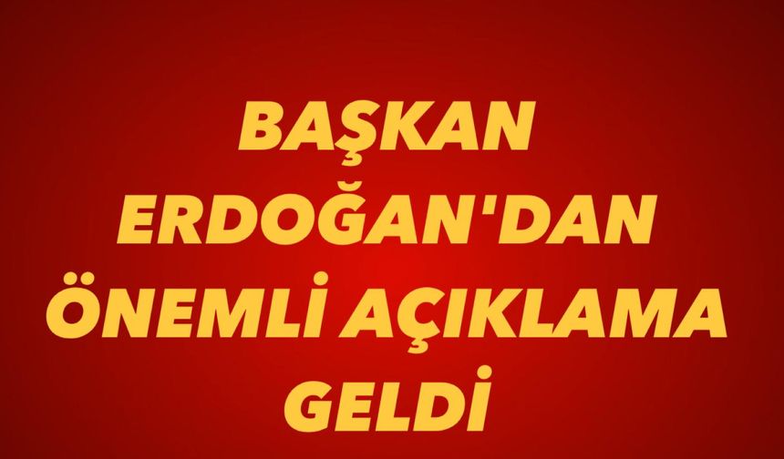 Başkan Erdoğan'dan önemli açıklama geldi