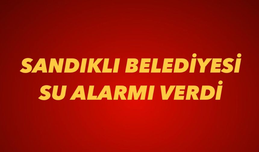 Sandıklı Belediyesi Su Alarmı Verdi