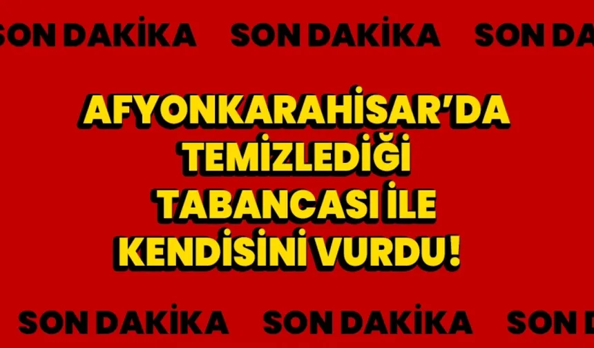 Afyonkarahisar’da temizlediği tabancası ile kendisini vurdu!