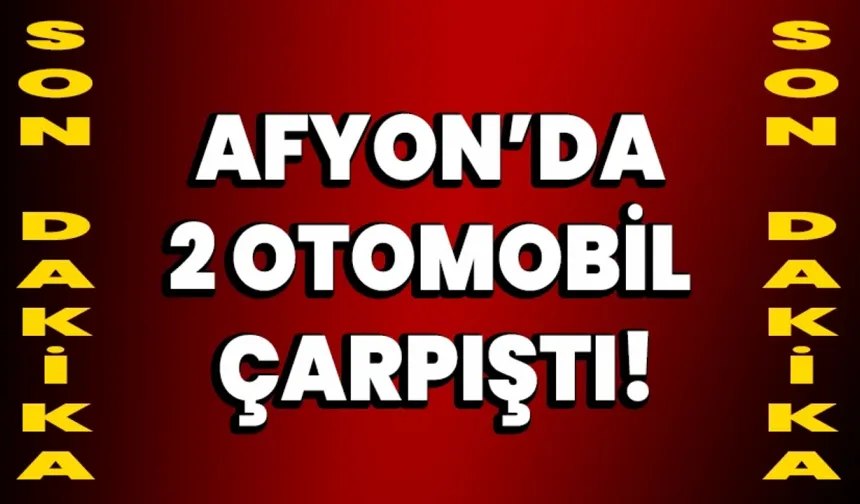 Afyonkarahisar’da 2 otomobil çarpıştı!