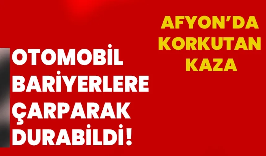 Afyonkarahisar’da korkutan kaza: Otomobil bariyerlere çarparak durabildi!