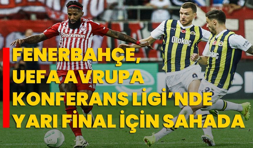 Fenerbahçe, UEFA Avrupa Konferans Ligi’nde yarı final için sahada