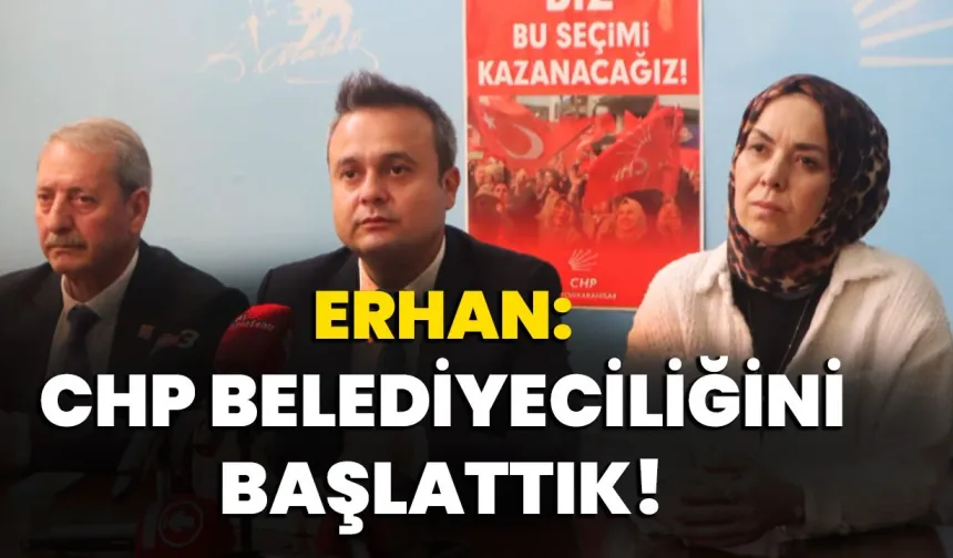 Erhan: CHP belediyeciliğini başlattık!