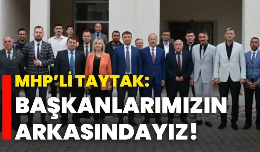 MHP’li Taytak: Başkanlarımızın arkasındayız!