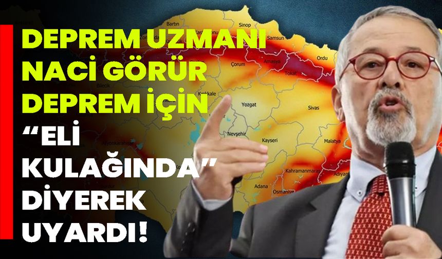 Deprem Uzmanı Naci Görür, Deprem İçin “Eli Kulağında” Diyerek Uyardı!