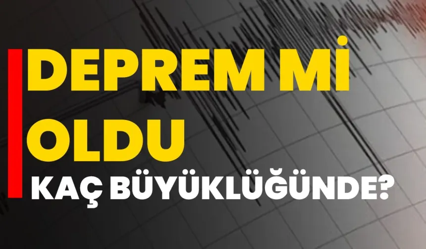 Deprem mi oldu, kaç büyüklüğünde?