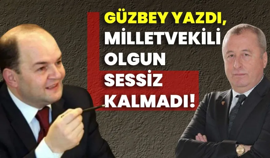 Güzbey yazdı, Milletvekili Olgun sessiz kalmadı!