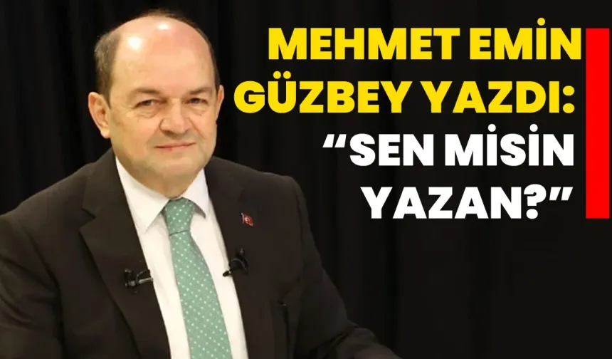 Mehmet Emin Güzbey yazdı: “Sen misin yazan?”
